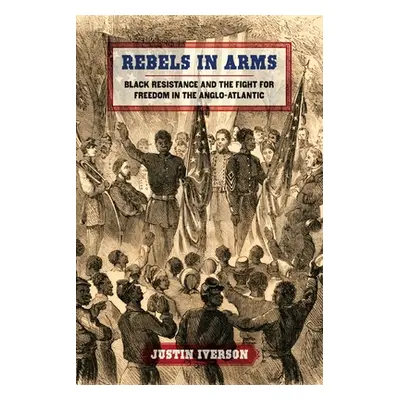 "Rebels in Arms: Black Resistance and the Fight for Freedom in the Anglo-Atlantic" - "" ("Iverso