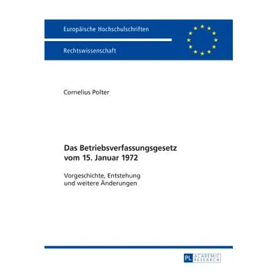 "Das Betriebsverfassungsgesetz Vom 15. Januar 1972: Vorgeschichte, Entstehung Und Weitere Aender