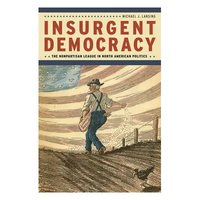 "Insurgent Democracy: The Nonpartisan League in North American Politics" - "" ("Lansing Michael 