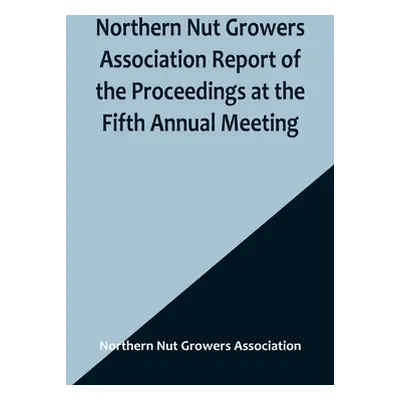 "Northern Nut Growers Association Report of the Proceedings at the Fifth Annual Meeting; Evansvi