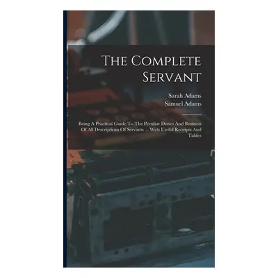 "The Complete Servant: Being A Practical Guide To The Peculiar Duties And Business Of All Descri