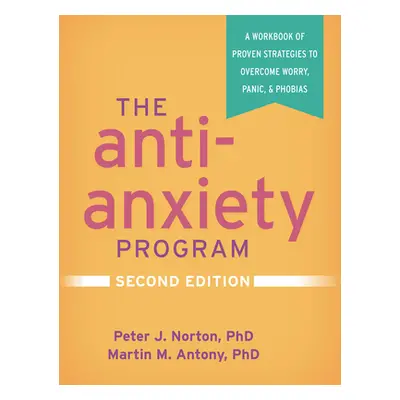 "The Anti-Anxiety Program, Second Edition: A Workbook of Proven Strategies to Overcome Worry, Pa