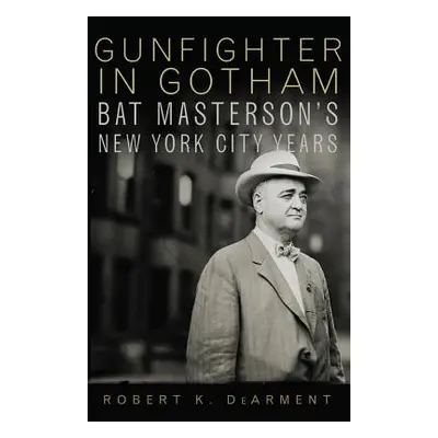 "Gunfighter in Gotham: Bat Masterson's New York City Years" - "" ("Dearment Robert K.")(Paperbac