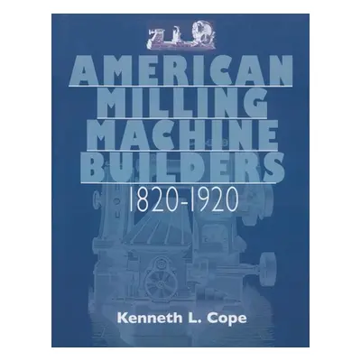 "American Milling Machine Builders 1820-1920" - "" ("Cope Kenneth L.")(Paperback)