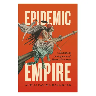 "Epidemic Empire: Colonialism, Contagion, and Terror, 1817-2020" - "" ("Raza Kolb Anjuli Fatima"