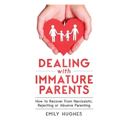 "Dealing with Immature Parents: How to Recover from Narcissistic, Rejecting or Abusive Parenting