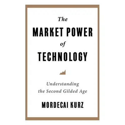 "The Market Power of Technology: Understanding the Second Gilded Age" - "" ("Kurz Mordecai")(Pev