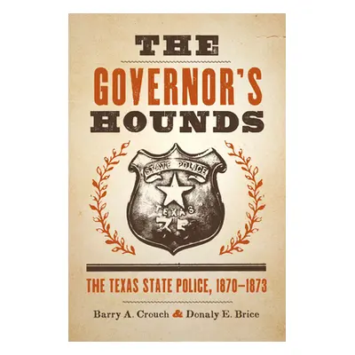 "The Governor's Hounds: The Texas State Police, 1870-1873" - "" ("Crouch Barry a.")(Paperback)