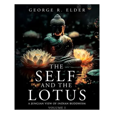 "The Self and the Lotus: A Jungian View of Indian Buddhism, Volume I" - "" ("Elder George R.")(P