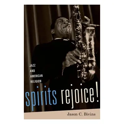 "Spirits Rejoice!: Jazz and American Religion" - "" ("Bivins Jason C.")(Pevná vazba)