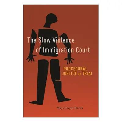 "The Slow Violence of Immigration Court: Procedural Justice on Trial" - "" ("Barak Maya Pagni")(