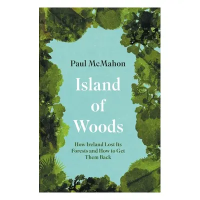 "Island of Woods: How Ireland Lost Its Forests and How to Get Them Back" - "" ("McMahon Paul")(P