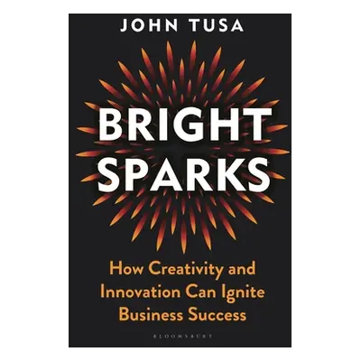 "Bright Sparks: How Creativity and Innovation Can Ignite Business Success" - "" ("Tusa John")(Pe