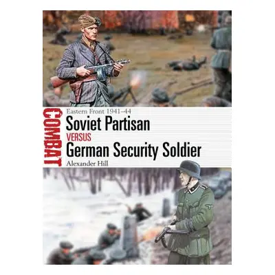 "Soviet Partisan Vs German Security Soldier: Eastern Front 1941-44" - "" ("Hill Alexander")(Pape