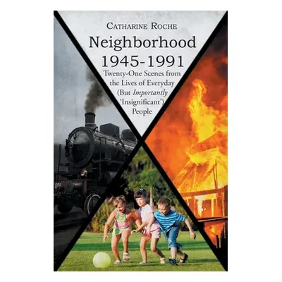 "Neighborhood 1945-1991: Twenty-One Scenes from the Lives of Everyday