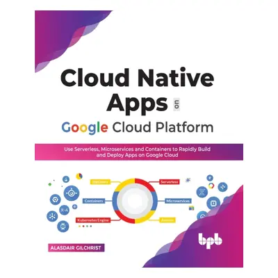 "Cloud Native Apps on Google Cloud Platform: Use Serverless, Microservices and Containers to Rap