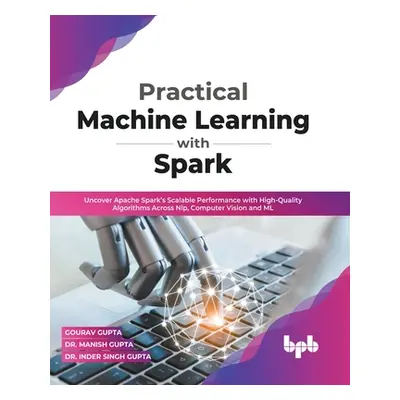 "Practical Machine Learning with Spark: Uncover Apache Spark's Scalable Performance with High-Qu