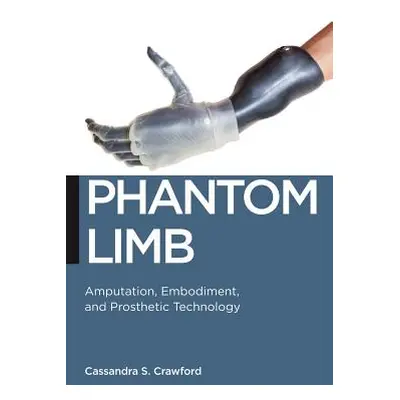 "Phantom Limb: Amputation, Embodiment, and Prosthetic Technology" - "" ("Crawford Cassandra S.")