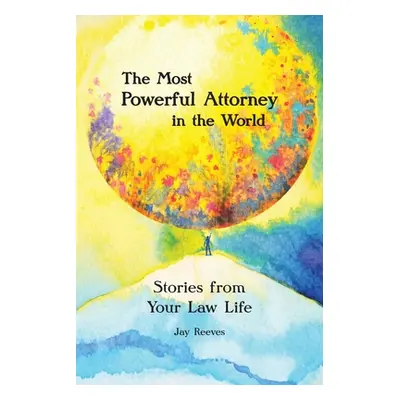 "The Most Powerful Attorney in the World: Stories from Your Law Life" - "" ("Reeves Jay")(Paperb