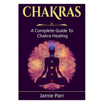 "Chakras: A Complete Guide to Chakra Healing" - "" ("Parr Jamie")(Paperback)