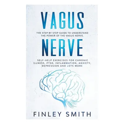 "Vagus Nerve: The Step By Step Guide To Understand The Power Of The Vagus Nerve. Self-Help Exerc