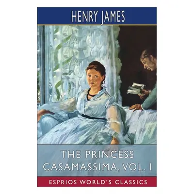 "The Princess Casamassima, Vol. I (Esprios Classics)" - "" ("James Henry")(Paperback)