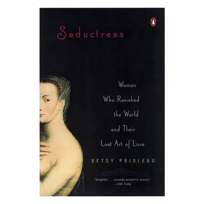 "Seductress: Women Who Ravished the World and Their Lost Art of Love" - "" ("Prioleau Elizabeth"