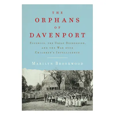 "The Orphans of Davenport: Eugenics, the Great Depression, and the War Over Children's Intellige