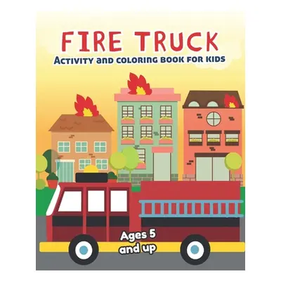 "Fire Truck Activity and Coloring Book for kids Ages 5 and up: Fun for boys and girls, Preschool