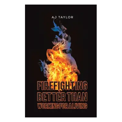 "Firefighting: Better than Working for a Living" - "" ("Taylor Aj")(Paperback)