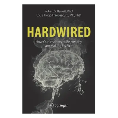 "Hardwired: How Our Instincts to Be Healthy Are Making Us Sick" - "" ("Barrett Robert S.")(Paper