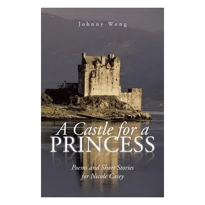 "A Castle for a Princess: Poems and Short Stories for Nicole Casey" - "" ("Wong Johnny")(Paperba