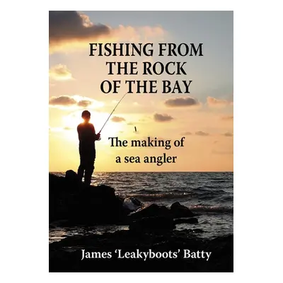 "Fishing from the Rock of the Bay: The Making of a Sea Angler" - "" ("Batty James")(Pevná vazba)