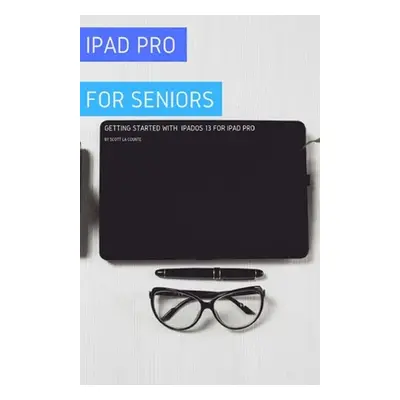 "iPad Pro For Seniors: Getting Started With iPadOS 13 For iPad Pro" - "" ("La Counte Scott")(Pap