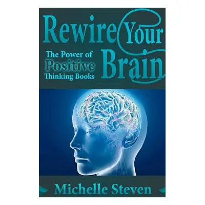 "Rewire Your Brain: The Power of Positive Thinking Books" - "" ("Steven Michelle")(Paperback)