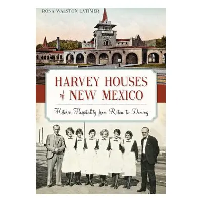 "Harvey Houses of New Mexico: Historic Hospitality from Raton to Deming" - "" ("Latimer Rosa")(P