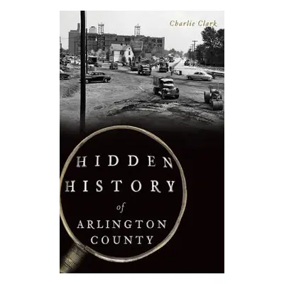 "Hidden History of Arlington County" - "" ("Clark Charlie")(Pevná vazba)