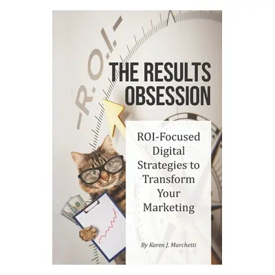 "The Results Obsession: ROI-Focused Digital Strategies to Transform Your Marketing" - "" ("March