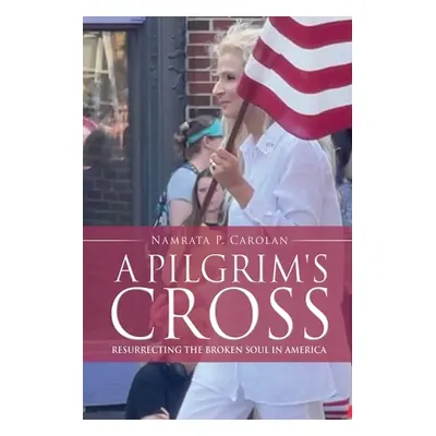 "A Pilgrim's Cross: Resurrecting the Broken Soul in America" - "" ("Carolan Namrata P.")(Paperba