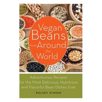 "Vegan Beans from Around the World: Adventurous Recipes for the Most Delicious, Nutritious, and 