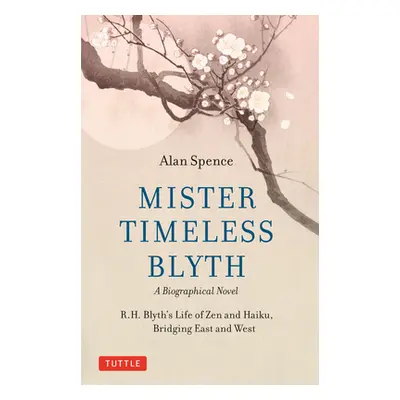 "Mister Timeless Blyth: A Biographical Novel: R.H. Blyth's Life of Zen and Haiku, Bridging East 