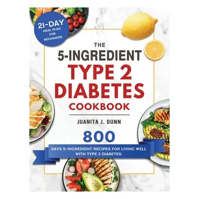 "The 5-Ingredient Type 2 Diabetes Cookbook: 800 Days 5-Ingredient Recipes for Living Well with T