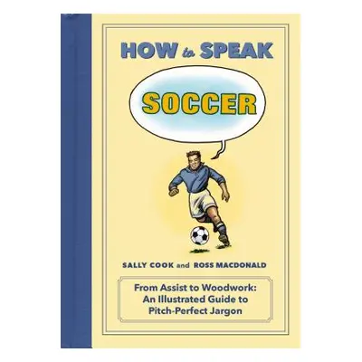 "How to Speak Soccer: From Assist to Woodwork: An Illustrated Guide to Pitch-Perfect Jargon" - "