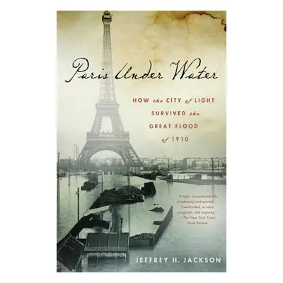 "Paris Under Water: How the City of Light Survived the Great Flood of 1910" - "" ("Jackson Jeffr