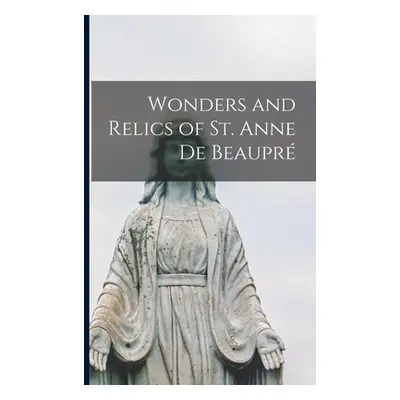 "Wonders and Relics of St. Anne De Beaupr [microform]" - "" ("Anonymous")(Paperback)