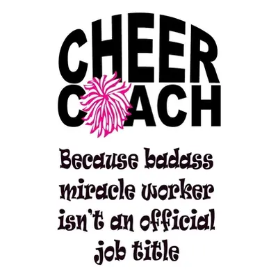 "Cheer Coach - Because Badass Miracle Worker Isn't an Official Job Title: Cheer Coach Gifts" - "