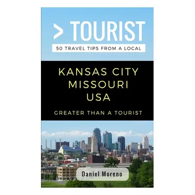 "Greater Than a Tourist- Kansas City Missouri: 50 Travel Tips from a Local" - "" ("Tourist Great