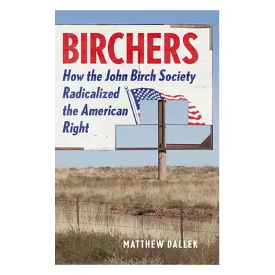 "Birchers: How the John Birch Society Radicalized the American Right" - "" ("Dallek Matthew")(Pe