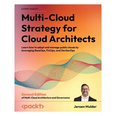 "Multi-Cloud Strategy for Cloud Architects - Second Edition: Learn how to adopt and manage publi