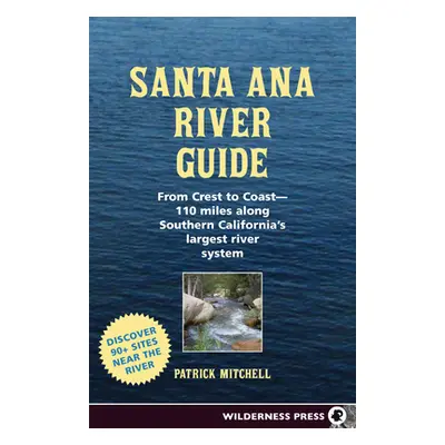 "Santa Ana River Guide: From Crest to Coast - 110 Miles Along Southern California's Largest Rive